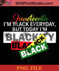 Juneteenth Im Black Every Day But Today Im Blackity Black Black Black PNG, Juneteenth PNG, Black Lives Matter PNG Instant Download