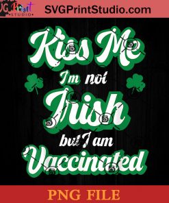 Kiss Me I'm Not Irish But I Am Vaccinated PNG, St Patrick Day PNG, Irish Day PNG, Nurse PNG, Patrick Day Instant Download