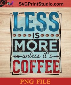 Less Is More Unless It's Coffee PNG, Drink PNG, Coffee PNG Instant Download