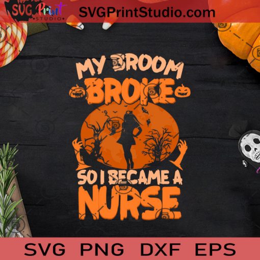 My Broom Broke So I Became A Nurse SVG, Witch SVG, Happy Halloween SVG EPS DXF PNG Cricut File Instant Download