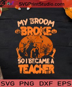My Broom Broke So I Became A Teacher SVG, Witch SVG, Happy Halloween SVG EPS DXF PNG Cricut File Instant Download