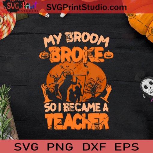 My Broom Broke So I Became A Teacher SVG, Witch SVG, Happy Halloween SVG EPS DXF PNG Cricut File Instant Download