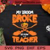 My Broom Broke So Now Im A Teacher SVG, Witch SVG, Happy Halloween SVG EPS DXF PNG Cricut File Instant Download
