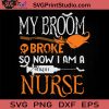 My Broom Broke So Now I'm A Nurse SVG, Witch SVG, Happy Halloween SVG EPS DXF PNG Cricut File Instant Download