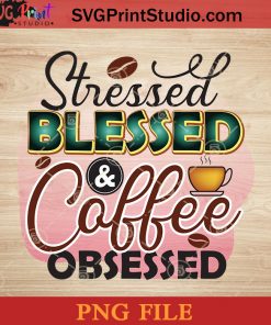 Stressed Blessed And Coffee Obsessed PNG, Drink PNG, Coffee PNG Instant Download