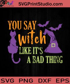 You Say Witch Like It's A Bad Thing SVG, Hocus Pocus SVG, Happy Halloween SVG EPS DXF PNG Cricut File Instant Download