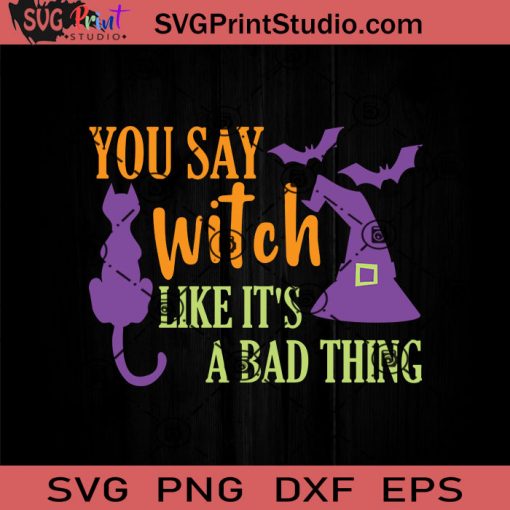 You Say Witch Like It's A Bad Thing SVG, Hocus Pocus SVG, Happy ...