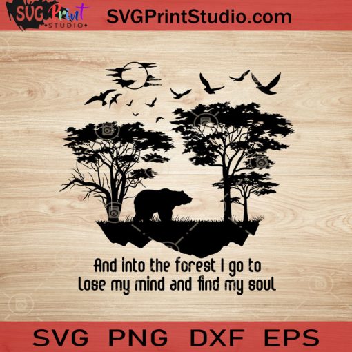 Bear And Into The Forest I Go To Lose My Mind And Find My Soul SVG, Nature And Animals SVG EPS DXF PNG Cricut File Instant Download