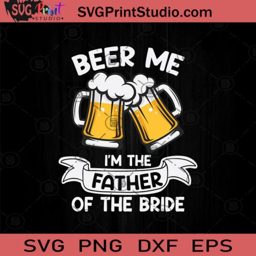 Beer Me I'm The Father Of The Bride SVG, Beer Me SVG, Father's Day SVG, Beer Lover SVG, Drinking Beer SVG