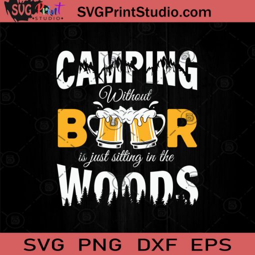 Camping Without Beer Is Just Sitting In The Woods SVG, Drinking Alcohol SVG, Beer Lover SVG, Drinking Beer SVG