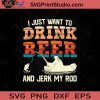 I Just Want To Drink Beer And Jerk My Rod SVG, Drinking Alcohol SVG, Beer Lover SVG, Drinking Beer SVG