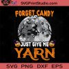 Forget Candy Just Give Me Yarn SVG, Witch SVG, Happy Halloween SVG EPS DXF PNG Cricut File Instant Download