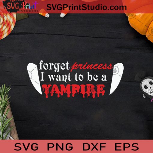 Forget Princess I Want To Be A Vampire SVG, Vampire Halloween SVG, Vampire SVG, Funny Halloween Vampire SVG