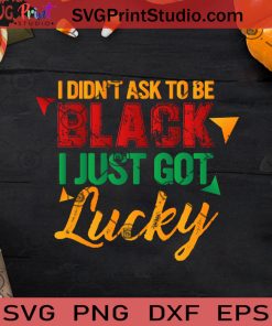 I Didn't Ask To Be Black I Just Got Lucky SVG, Black Lives Matter SVG, Black Pride SVG EPS DXF PNG Cricut File Instant Download