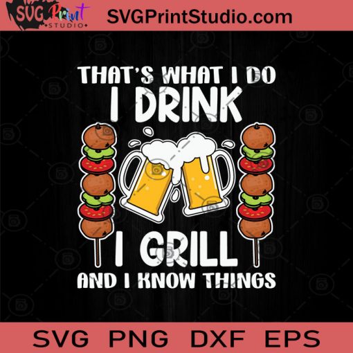 That's What I Do I Drink I Grill And I Know Things SVG, Drinking Alcohol SVG, Beer Lover SVG, Drinking Beer SVG