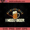 I Need Beer Funny Drinking SVG, Drinking Beer SVG, Drinking Alcohol SVG, Beer Lover SVG