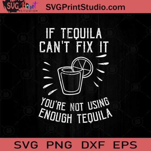 If Tequila Can't Fix It You're Not Using Enough Tequila SVG, Salty SVG, Tequila Day SVG, Drinking SVG