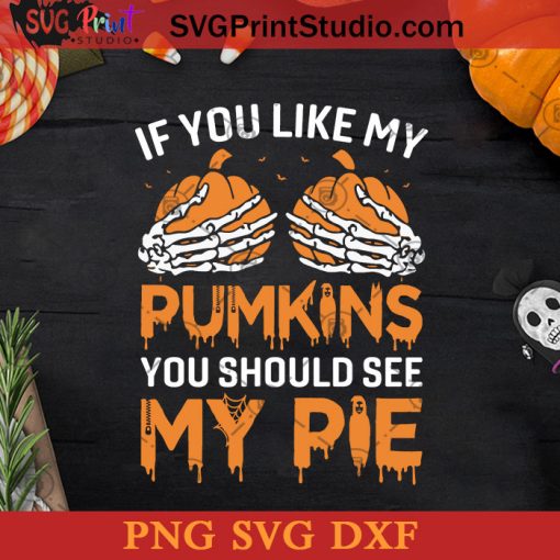 If You Like My Pumpkins You Should See My Pie SVG, Halloween Pumpkin SVG, Happy Halloween SVG DXF PNG Cricut File Instant Download