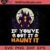 If You've Got It Haunt It Halloween SVG, Halloween Horror SVG, Happy Halloween SVG EPS DXF PNG Cricut File Instant Download