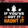 If You've Got It Haunt It Halloween SVG, Boos SVG, Happy Halloween SVG EPS DXF PNG Cricut File Instant Download