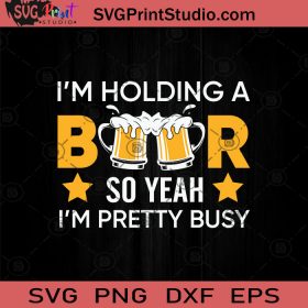 I'm Holding A Beer So Yeah I'm Pretty Busy SVG, Drinking Beer SVG