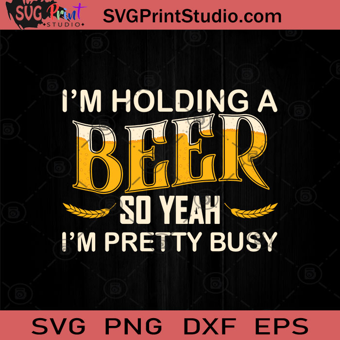 I'm Holding A Beer So Yeah I'm Pretty Busy SVG, Drinking Beer SVG