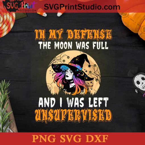 In My Defense The Moon Was Full And I Was Left Unsupervised SVG, Witch SVG, Happy Halloween SVG DXF PNG Cricut File Instant Download