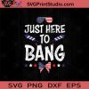 Just Here To Bang 4th of July SVG PNG EPS DXF Silhouette Cut Files