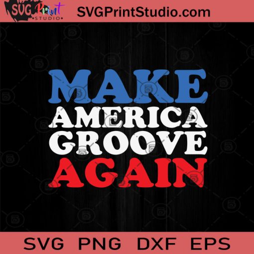 Make America Groove Again July 4th SVG PNG EPS DXF Silhouette Cut Files