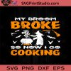 My Broom Broke So Now Go Cooking SVG, Witch SVG, Happy Halloween SVG EPS DXF PNG Cricut File Instant Download