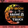 My Broom Broke So Now I Drive A Truck SVG, Witch SVG, Happy Halloween SVG EPS DXF PNG Cricut File Instant Download