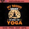 My Broom Broke So Now I Go Yoga SVG, Witch SVG, Happy Halloween SVG EPS DXF PNG Cricut File Instant Download