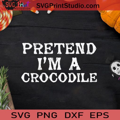 Pretend I'm A Crocodile Halloween Costume SVG, Pretend I'm A Crocodile SVG, Happy Halloween SVG
