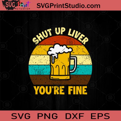 Shut Up Liver You're Fine SVG, Drinking Beer SVG, Drinking Alcohol SVG, Beer Lover SVG