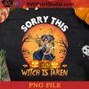 Sorry This Witch Is Taken Halloween PNG, Witch PNG, Happy Halloween PNG Instant Download