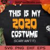 This Is My 2020 Costume Scary Ain't It SVG, Scary Ain't It SVG, Happy Halloween SVG