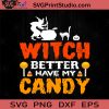 Witch Better Have My Candy SVG, Witch SVG, Happy Halloween SVG EPS DXF PNG Cricut File Instant Download