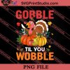 Gobble Til You Wobble PNG, Thanksgiving Day PNG Instant Download