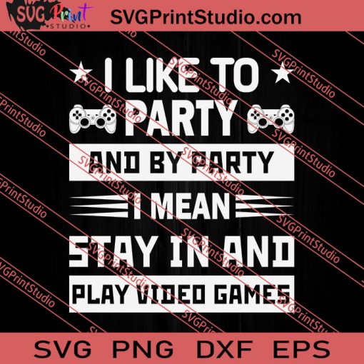 I Like To Party I Mean Stay In And Play Video Games SVG PNG EPS DXF Silhouette Cut Files