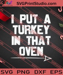 I Put A Turkey In That Oven Thanksgiving SVG PNG EPS DXF Silhouette Cut Files