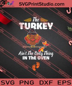 The Turkey Aint The Only Thing In The Oven Thanksgiving SVG PNG EPS DXF Silhouette Cut Files