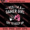 Yes Im A Gamer Girl Try To Keep Up SVG PNG EPS DXF Silhouette Cut Files