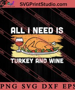 All I Need Is Turkey And Wine Thanksgiving SVG PNG EPS DXF Silhouette Cut Files