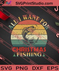 All I Want For Christmas Fishing Vintage SVG PNG EPS DXF Silhouette Cut Files