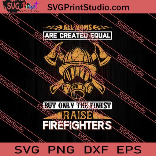 All Moms Are Created Equal Raise Firefighters SVG PNG EPS DXF Silhouette Cut Files