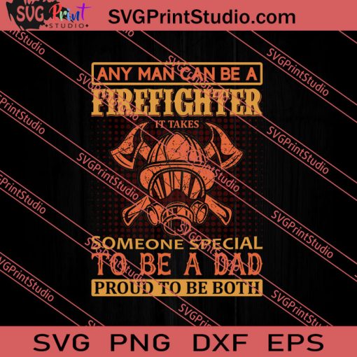 Any Man Can Be A Firefighter To Be A Dad SVG PNG EPS DXF Silhouette Cut Files