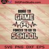 Born To Game Forced To Go To School SVG PNG EPS DXF Silhouette Cut Files
