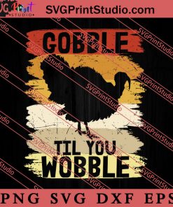 Gobble Til You Wobble Turkey SVG PNG EPS DXF Silhouette Cut Files