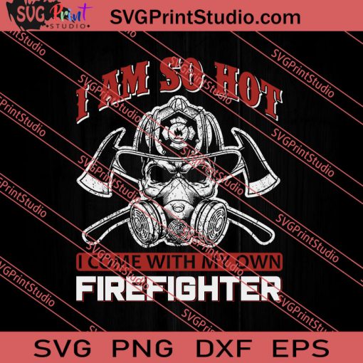 I Am So Hot I Come With My Own Firefighter SVG PNG EPS DXF Silhouette Cut Files