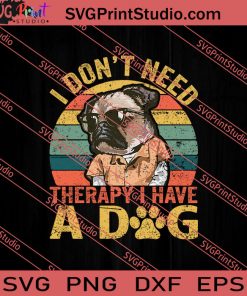 I Don't Need Therapy I Have A Dog SVG PNG EPS DXF Silhouette Cut Files